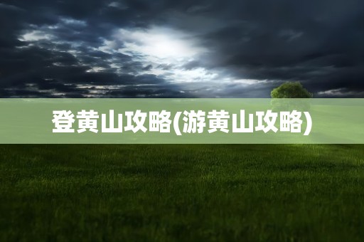 登黄山攻略(游黄山攻略)