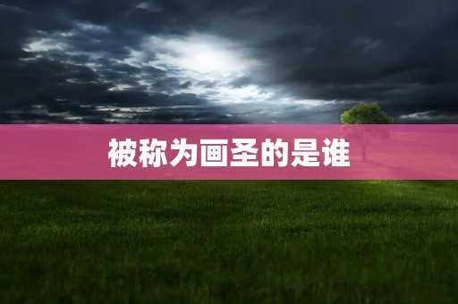 被称为画圣的是谁