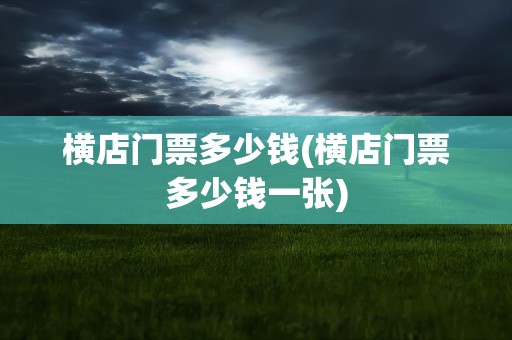 横店门票多少钱(横店门票多少钱一张)