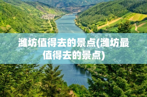 潍坊值得去的景点(潍坊最值得去的景点)