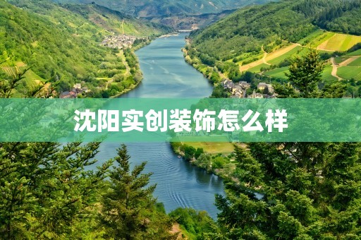沈阳实创装饰怎么样