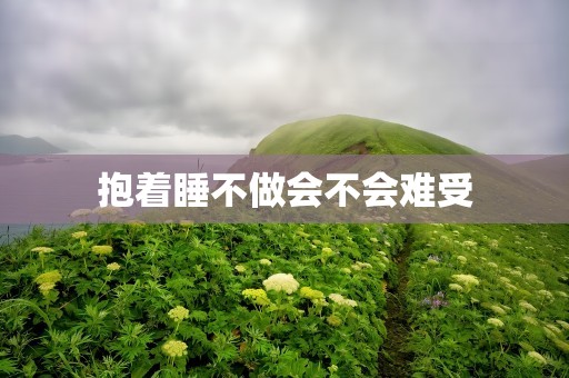 抱着睡不做会不会难受