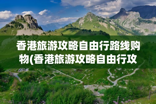 香港旅游攻略自由行路线购物(香港旅游攻略自由行攻略)