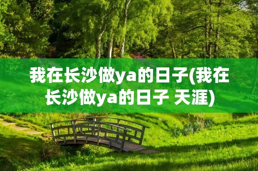 我在长沙做ya的日子(我在长沙做ya的日子 天涯)