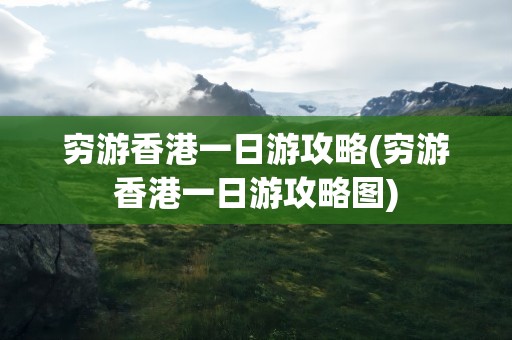 穷游香港一日游攻略(穷游香港一日游攻略图)