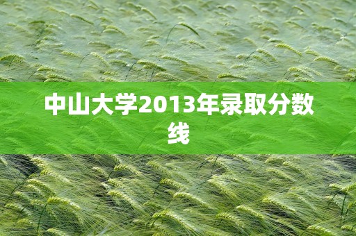 中山大学2013年录取分数线