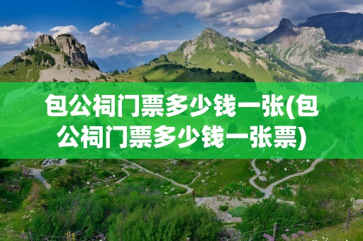 包公祠门票多少钱一张(包公祠门票多少钱一张票)