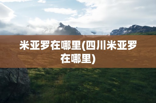 米亚罗在哪里(四川米亚罗在哪里)