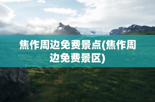 焦作周边免费景点(焦作周边免费景区)