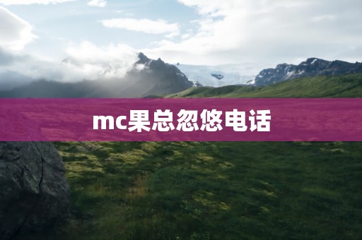 mc果总忽悠电话