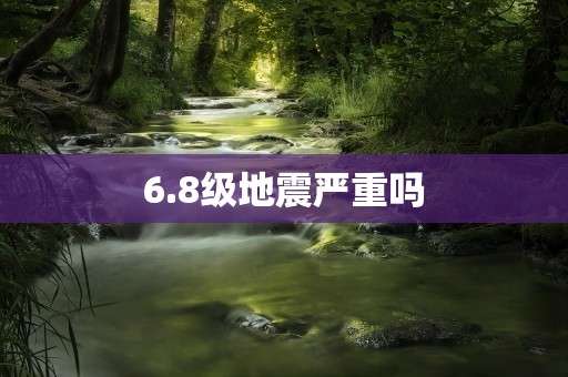 6.8级地震严重吗
