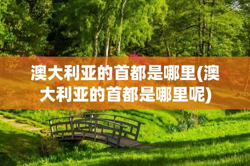 澳大利亚的首都是哪里(澳大利亚的首都是哪里呢)