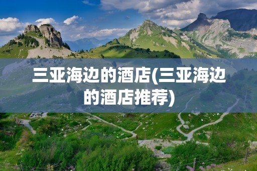 三亚海边的酒店(三亚海边的酒店推荐)