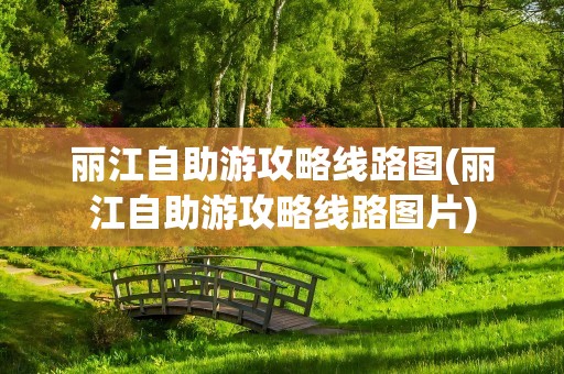 丽江自助游攻略线路图(丽江自助游攻略线路图片)