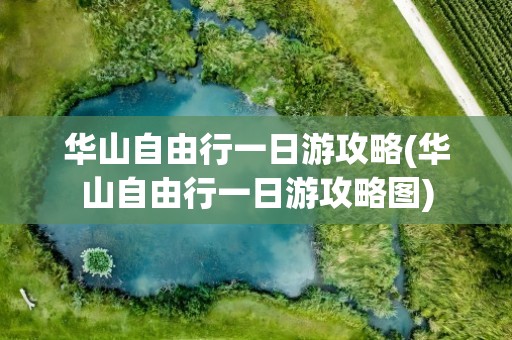 华山自由行一日游攻略(华山自由行一日游攻略图)