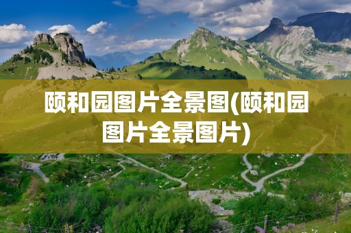 颐和园图片全景图(颐和园图片全景图片)