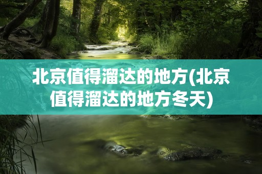 北京值得溜达的地方(北京值得溜达的地方冬天)