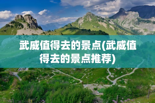 武威值得去的景点(武威值得去的景点推荐)