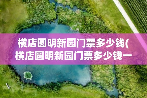 横店圆明新园门票多少钱(横店圆明新园门票多少钱一张)