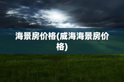 海景房价格(威海海景房价格)