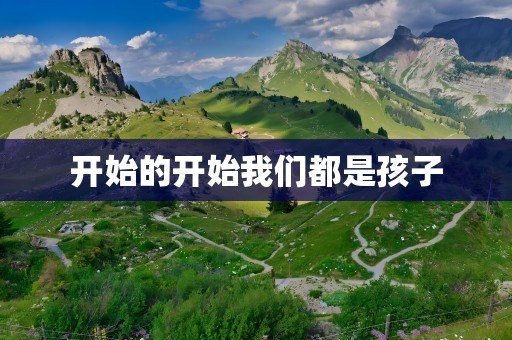 开始的开始我们都是孩子
