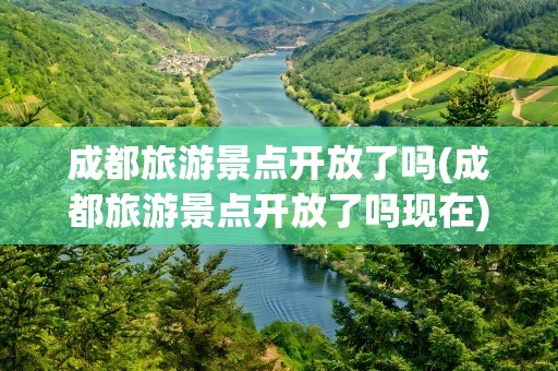 成都旅游景点开放了吗(成都旅游景点开放了吗现在)