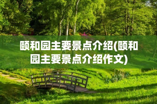 颐和园主要景点介绍(颐和园主要景点介绍作文)