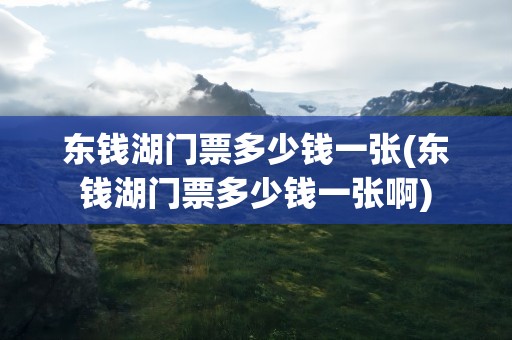 东钱湖门票多少钱一张(东钱湖门票多少钱一张啊)