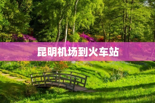 昆明机场到火车站