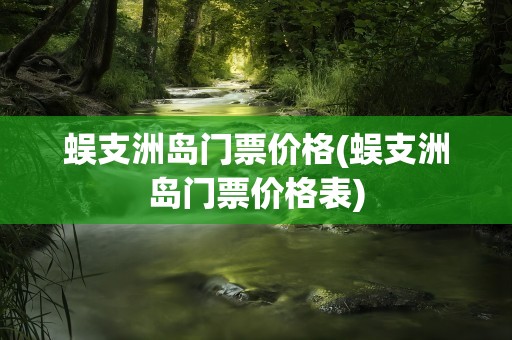 蜈支洲岛门票价格(蜈支洲岛门票价格表)