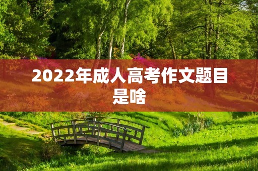 2022年成人高考作文题目是啥