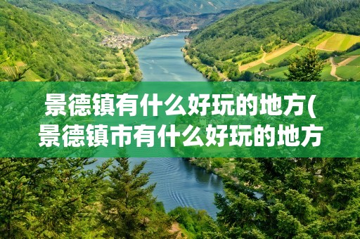 景德镇有什么好玩的地方(景德镇市有什么好玩的地方)