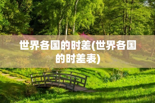 世界各国的时差(世界各国的时差表)