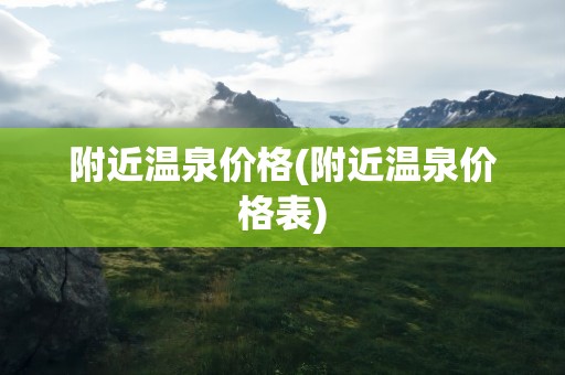 附近温泉价格(附近温泉价格表)