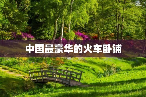 中国最豪华的火车卧铺