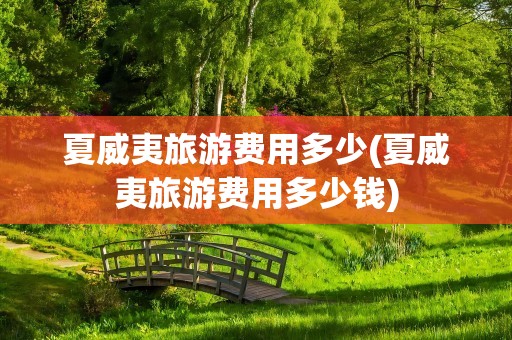 夏威夷旅游费用多少(夏威夷旅游费用多少钱)