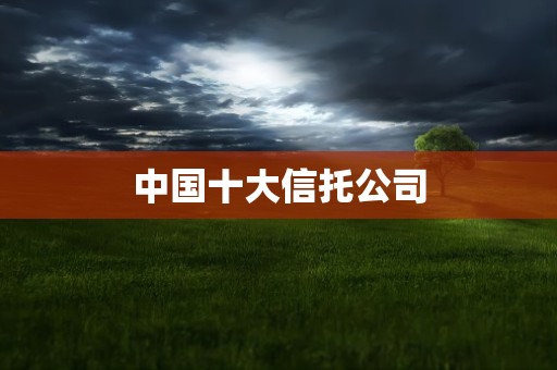 中国十大信托公司