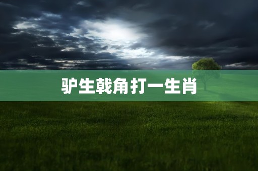 驴生戟角打一生肖