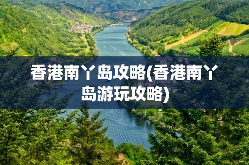 香港南丫岛攻略(香港南丫岛游玩攻略)
