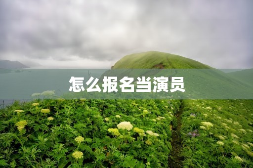 怎么报名当演员