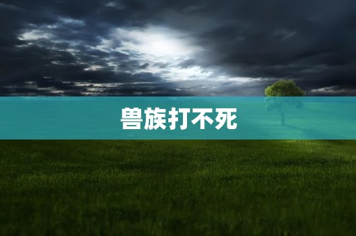 兽族打不死