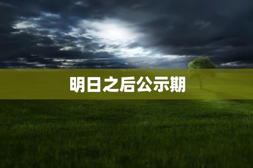 明日之后公示期