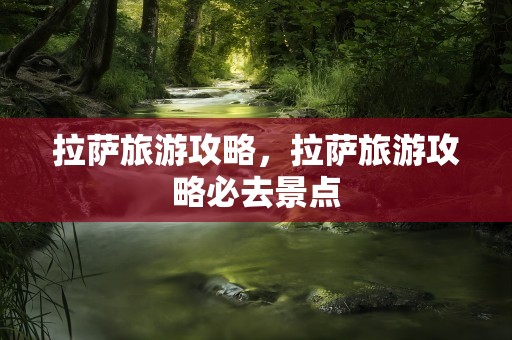 拉萨旅游攻略，拉萨旅游攻略必去景点