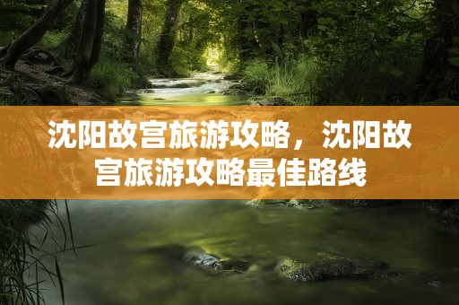 沈阳故宫旅游攻略，沈阳故宫旅游攻略最佳路线