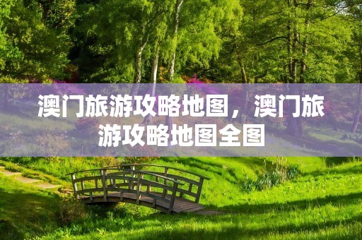 澳门旅游攻略地图，澳门旅游攻略地图全图