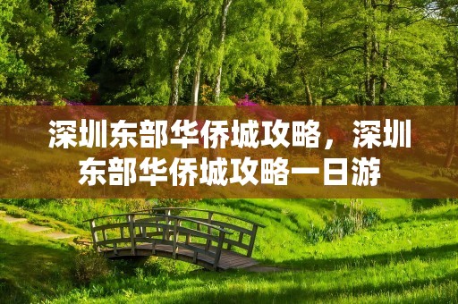 深圳东部华侨城攻略，深圳东部华侨城攻略一日游