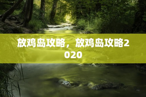 放鸡岛攻略，放鸡岛攻略2020