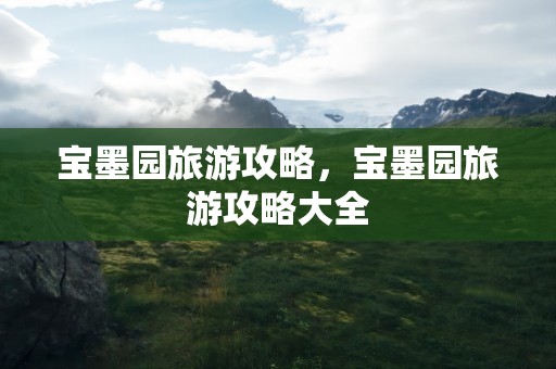 宝墨园旅游攻略，宝墨园旅游攻略大全