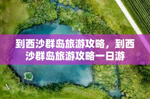 到西沙群岛旅游攻略，到西沙群岛旅游攻略一日游