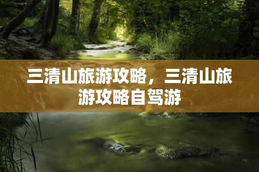 三清山旅游攻略，三清山旅游攻略自驾游
